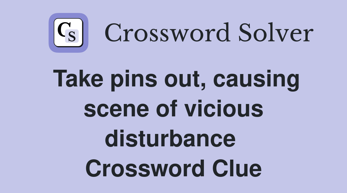 Take pins out, causing scene of vicious disturbance  Crossword Clue