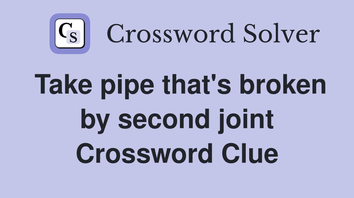 Take pipe that's broken by second joint Crossword Clue
