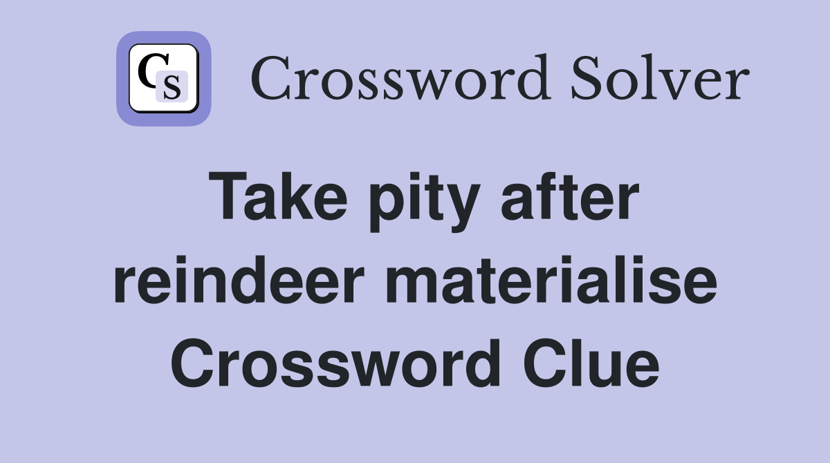 Take pity after reindeer materialise Crossword Clue