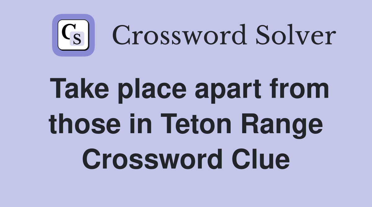Take place apart from those in Teton Range Crossword Clue