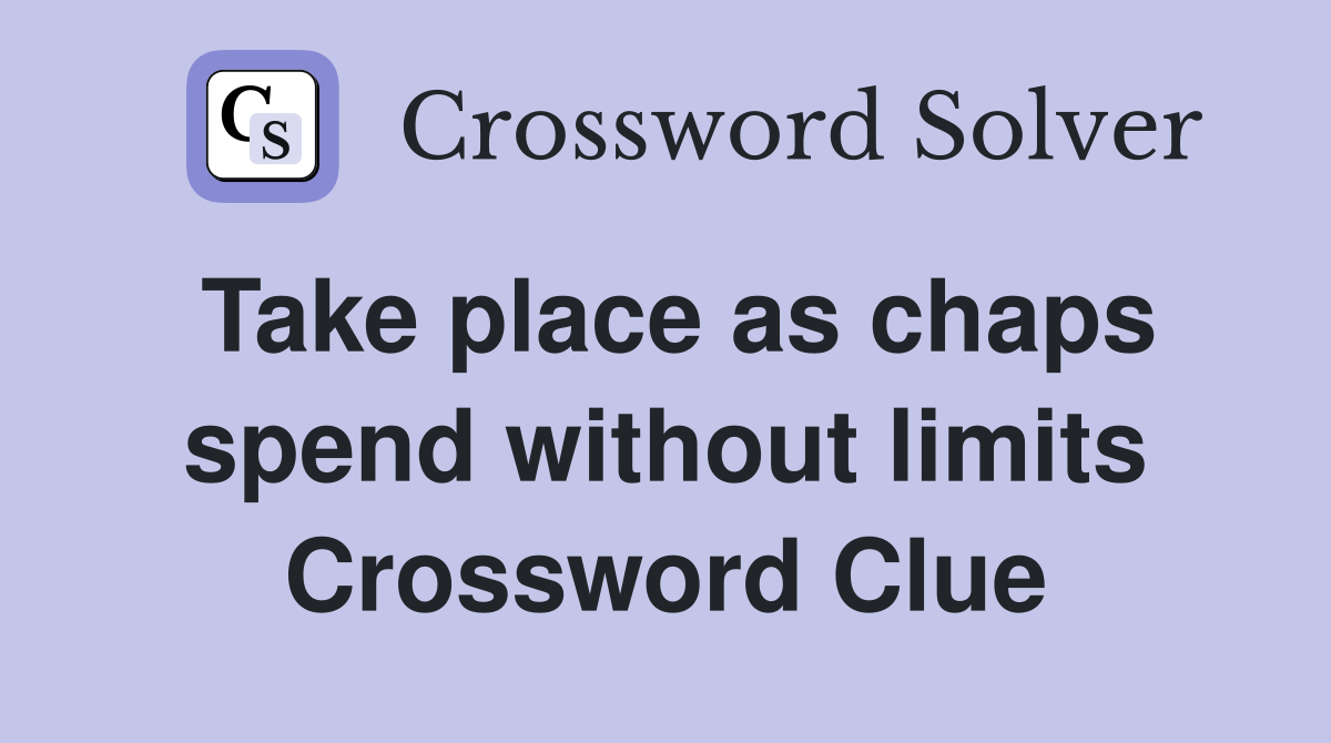 Take place as chaps spend without limits Crossword Clue