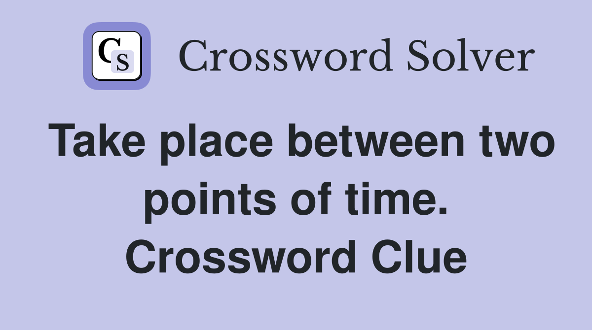 Take place between two points of time. Crossword Clue