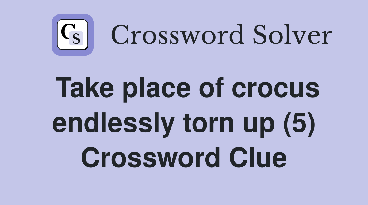 Take place of crocus endlessly torn up (5) Crossword Clue