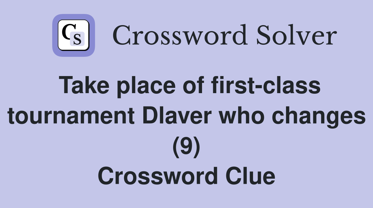 Take place of first-class tournament Dlaver who changes (9) Crossword Clue