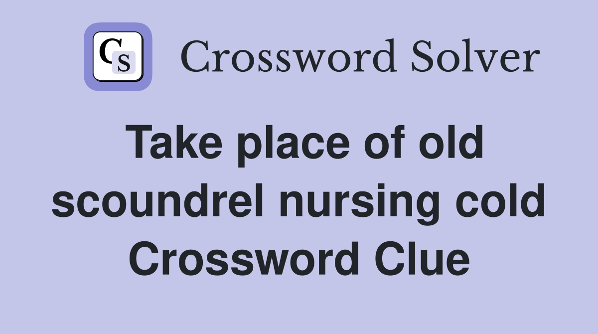 Take place of old scoundrel nursing cold Crossword Clue