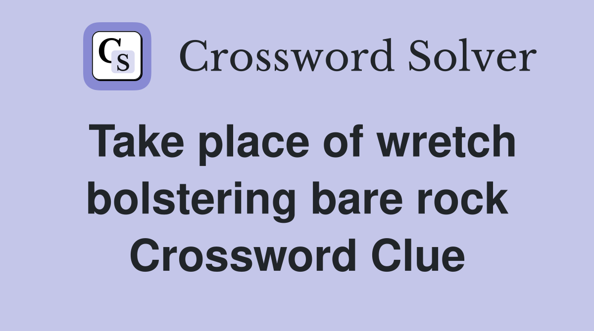 Take place of wretch bolstering bare rock Crossword Clue