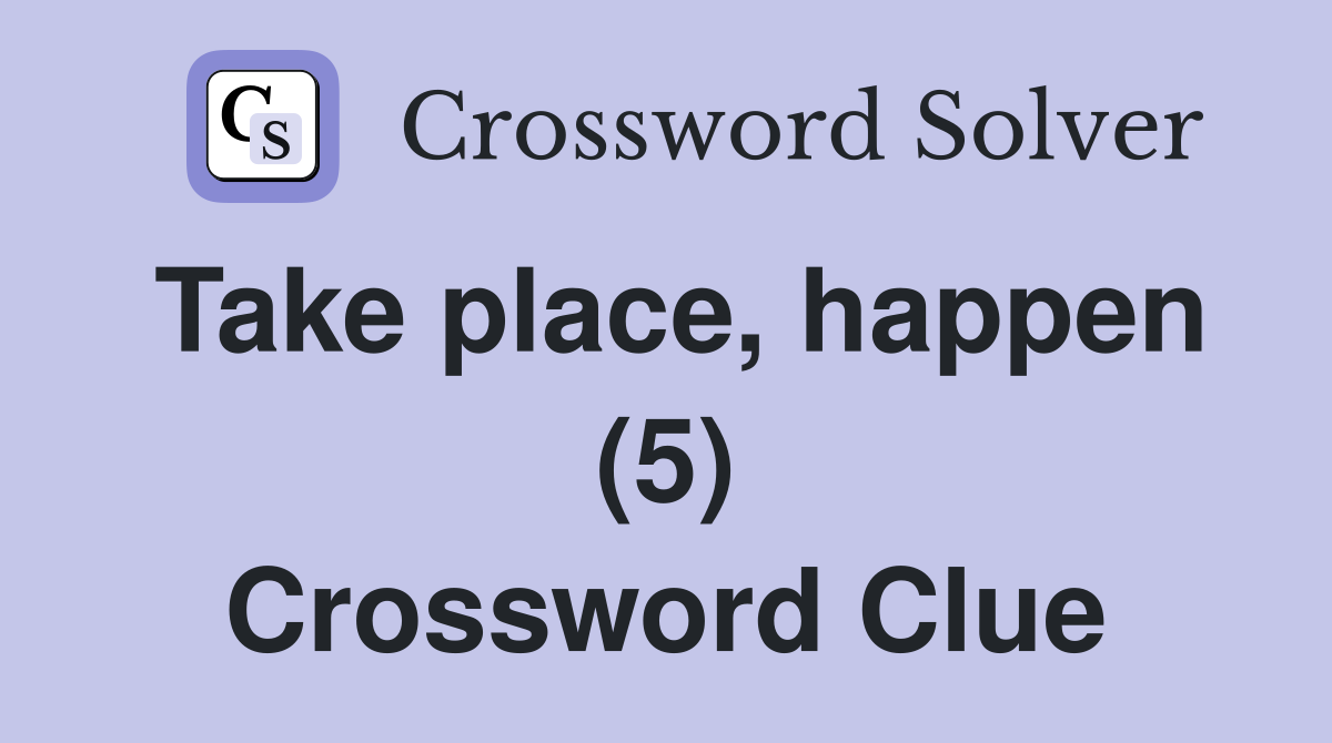 Take place, happen (5) Crossword Clue