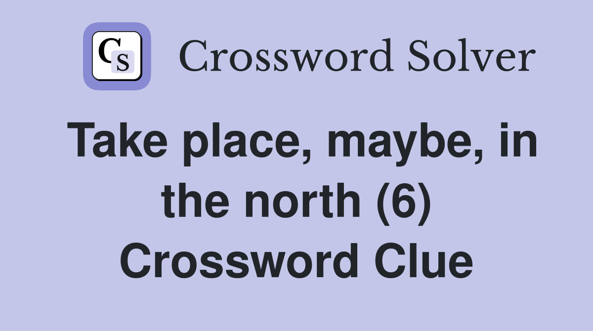 Take place, maybe, in the north (6) Crossword Clue