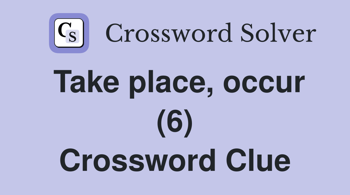 Take place, occur (6) Crossword Clue