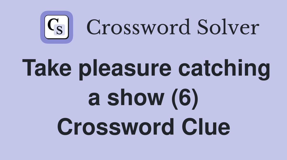 Take pleasure catching a show (6) Crossword Clue