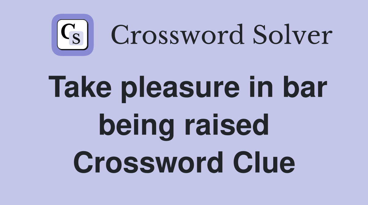 Take pleasure in bar being raised Crossword Clue