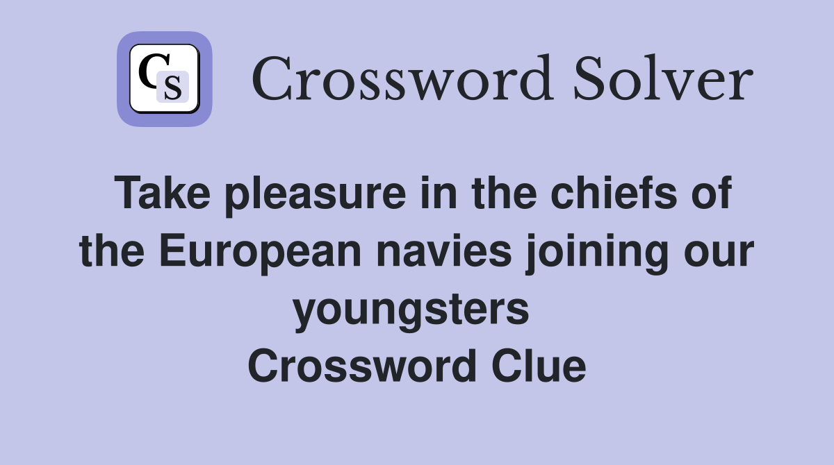 Take pleasure in the chiefs of the European navies joining our youngsters  Crossword Clue