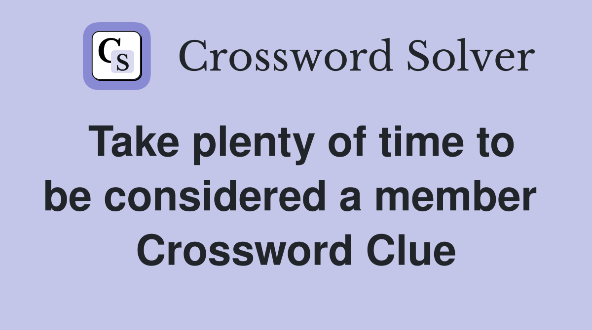 Take plenty of time to be considered a member  Crossword Clue