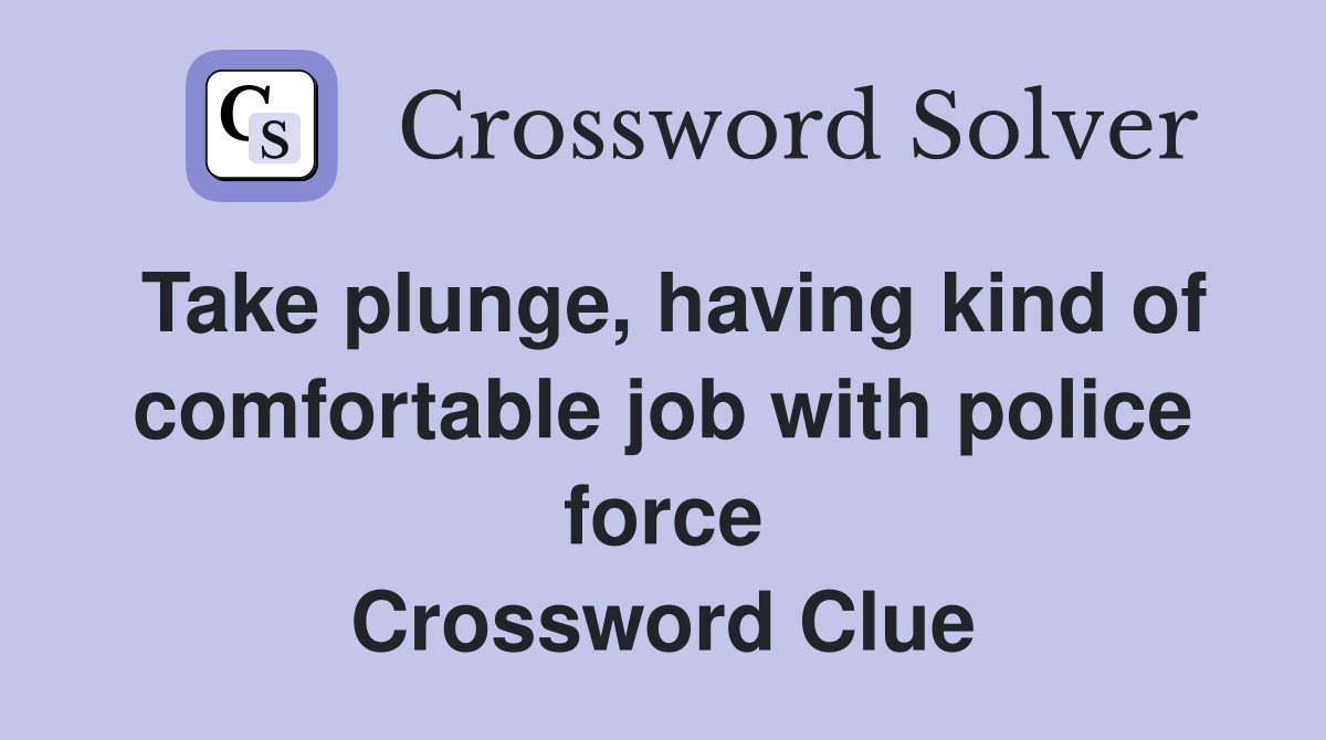 Take plunge, having kind of comfortable job with police force Crossword Clue
