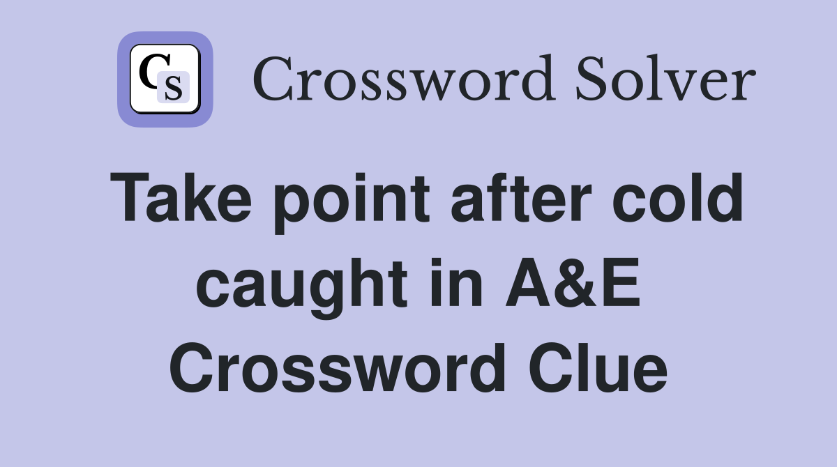 Take point after cold caught in A&E Crossword Clue