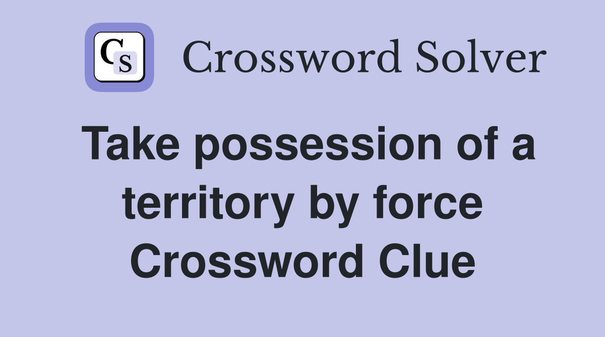 Take possession of a territory by force Crossword Clue