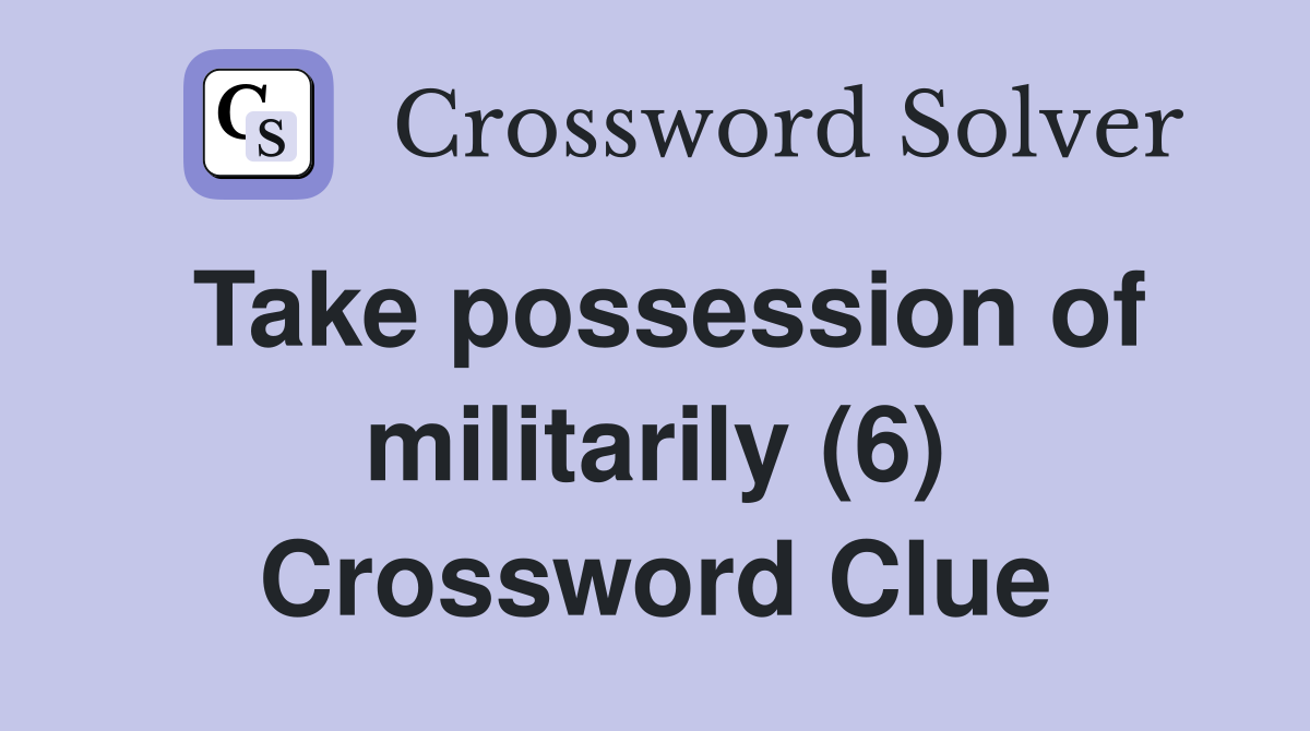 Take possession of militarily (6) Crossword Clue