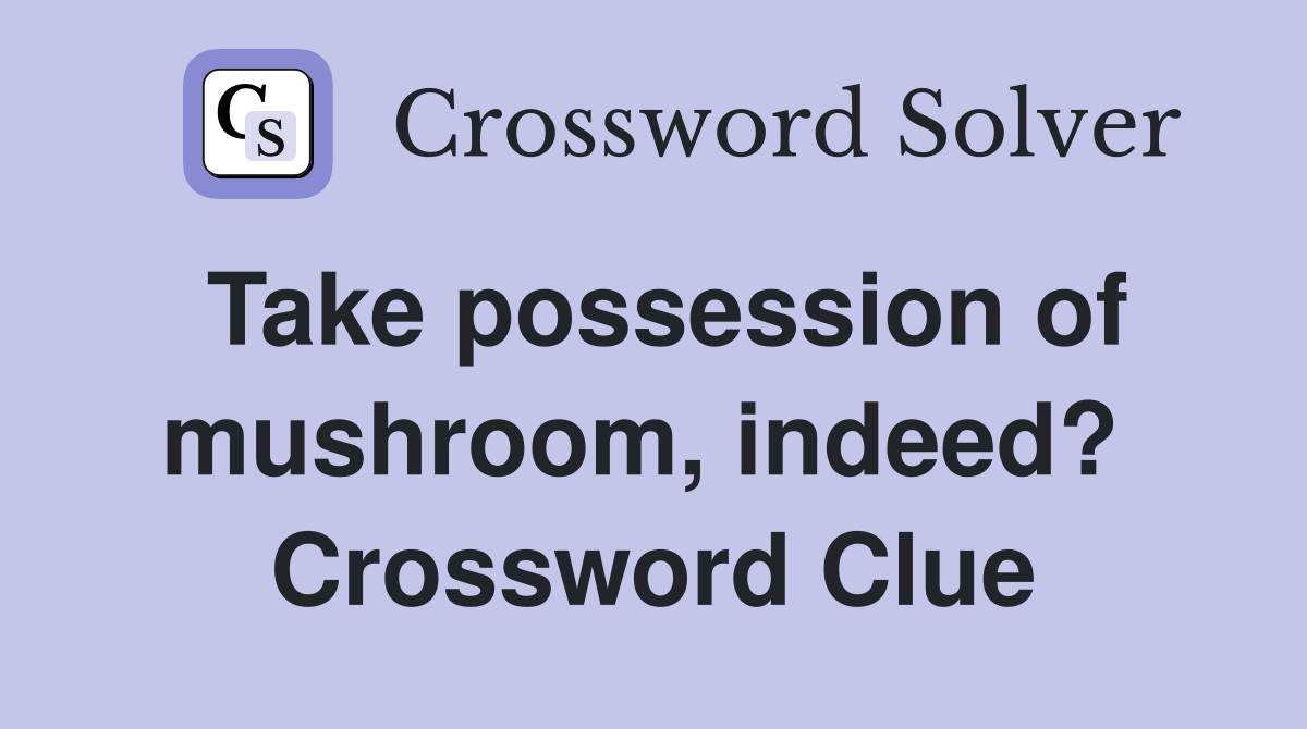 Take possession of mushroom, indeed?  Crossword Clue
