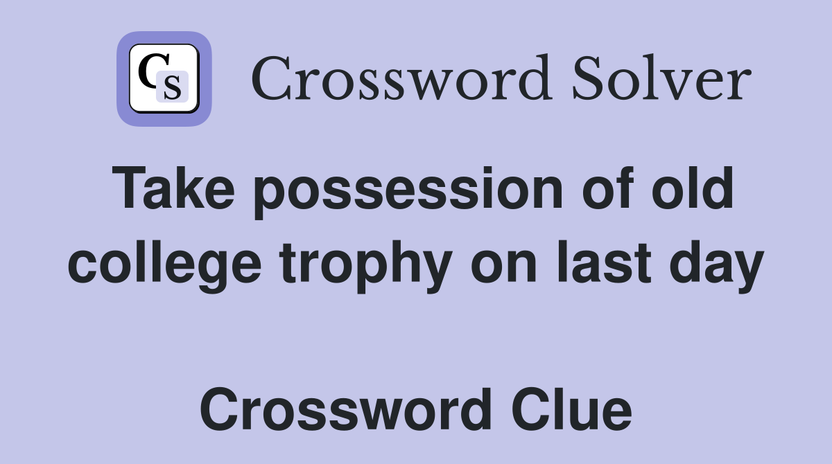 Take possession of old college trophy on last day  Crossword Clue