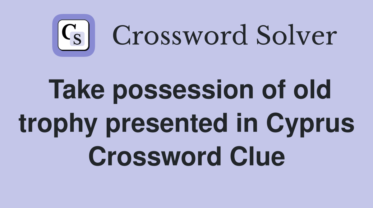 Take possession of old trophy presented in Cyprus Crossword Clue