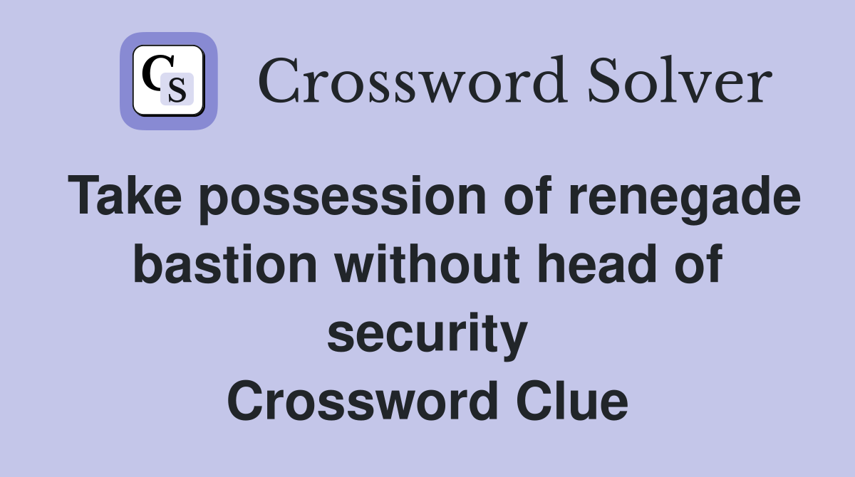 Take possession of renegade bastion without head of security Crossword Clue