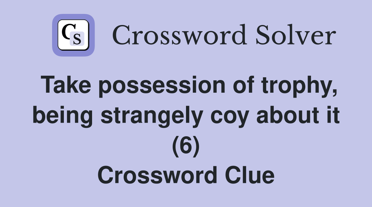 Take possession of trophy, being strangely coy about it (6) Crossword Clue