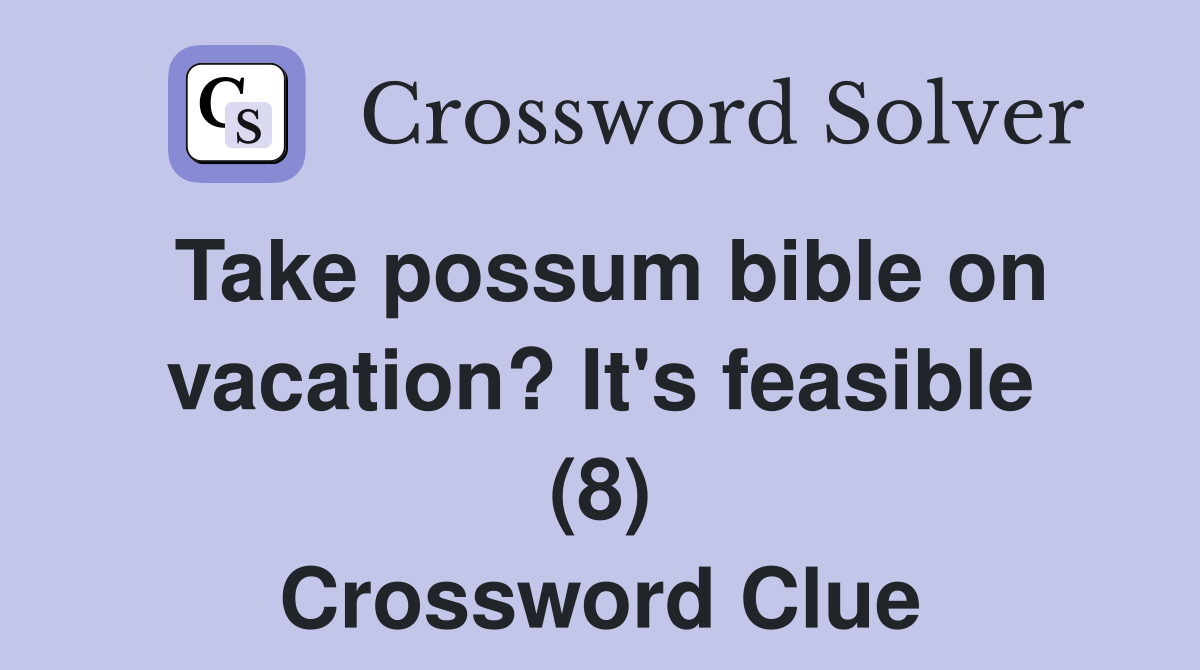 Take possum bible on vacation? It's feasible (8) Crossword Clue