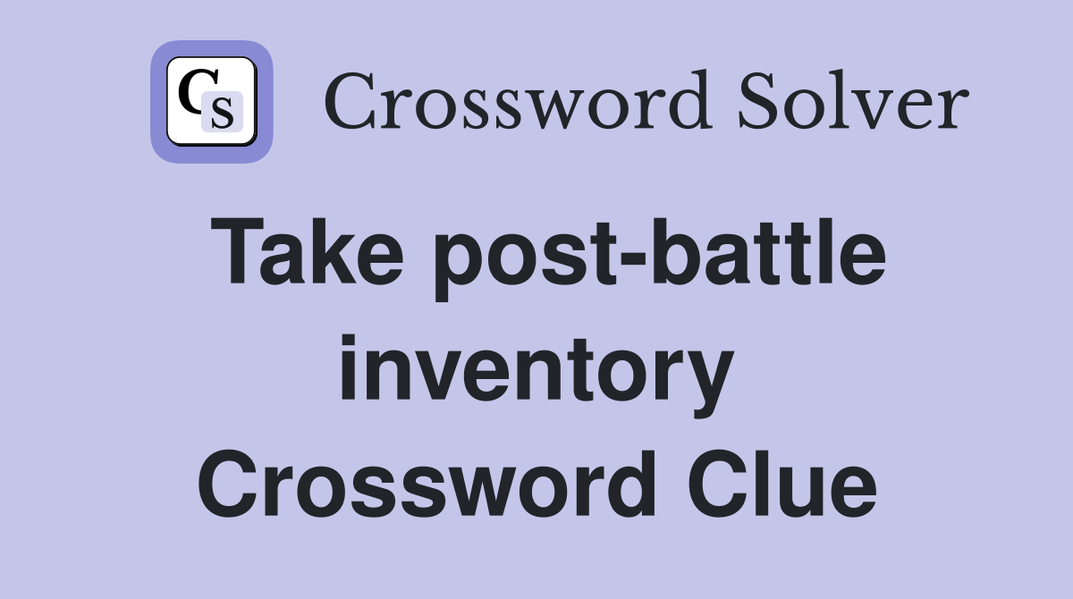 Take post-battle inventory Crossword Clue