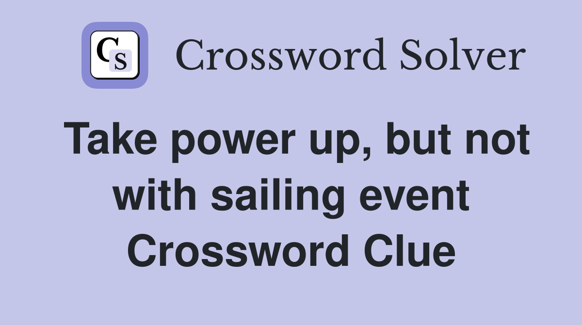 Take power up, but not with sailing event Crossword Clue