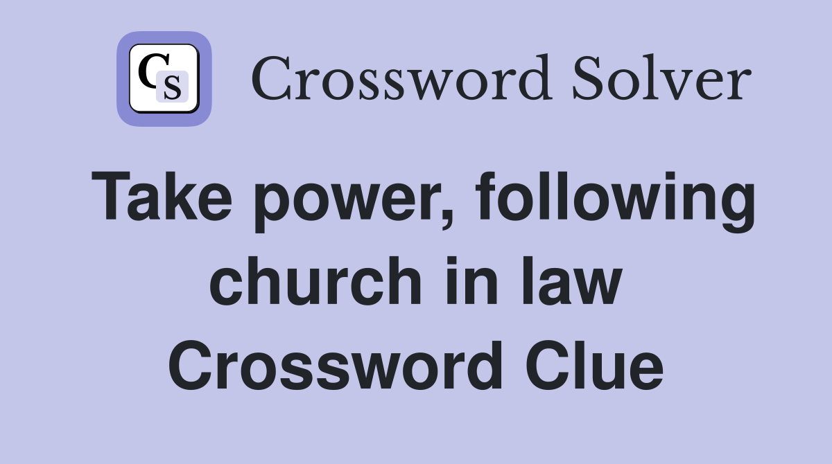 Take power, following church in law Crossword Clue