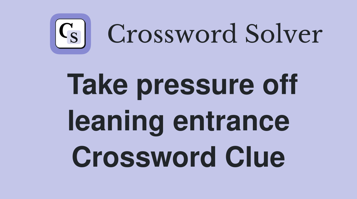 Take pressure off leaning entrance Crossword Clue
