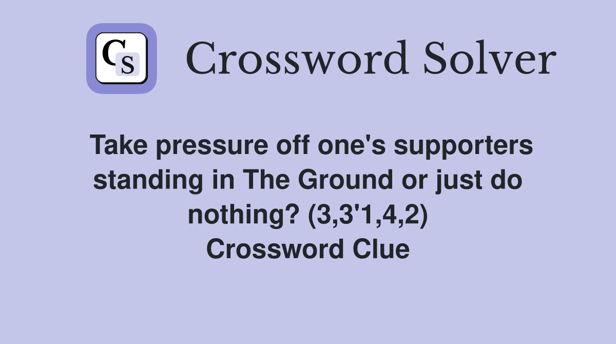 Take pressure off one's supporters standing in The Ground or just do nothing? (3,3'1,4,2) Crossword Clue