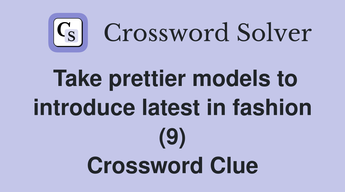 Take prettier models to introduce latest in fashion (9) Crossword Clue