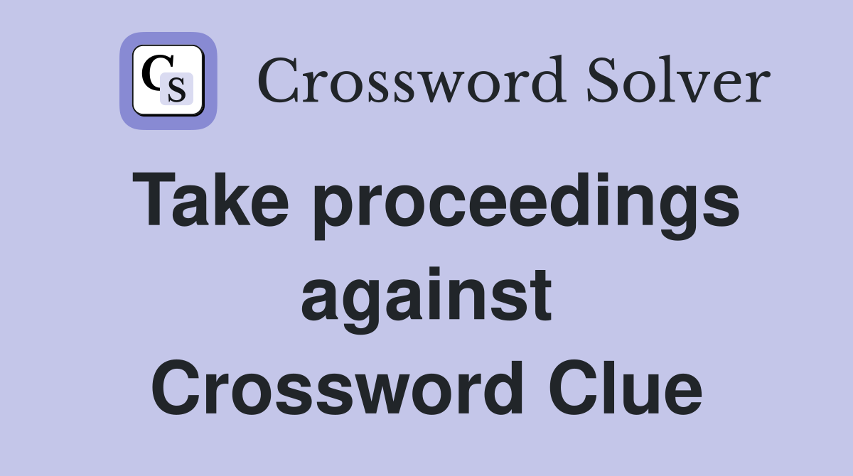 Take proceedings against Crossword Clue