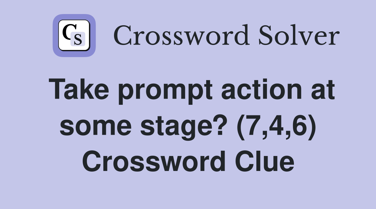 Take prompt action at some stage? (7,4,6) Crossword Clue