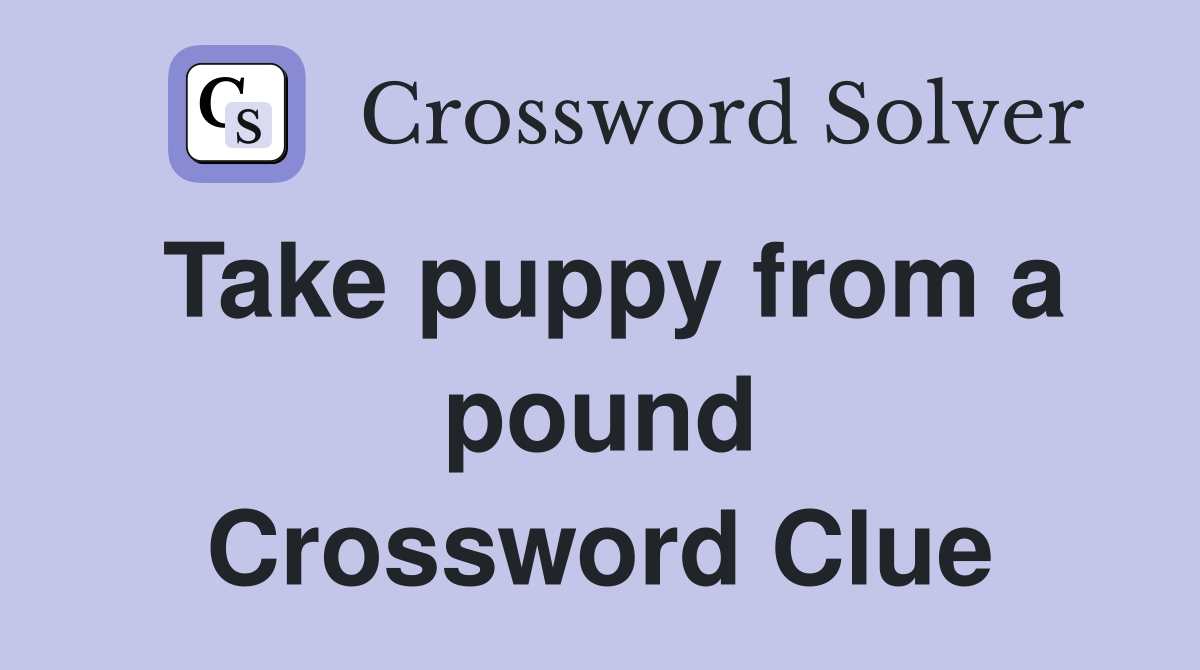 Take puppy from a pound Crossword Clue