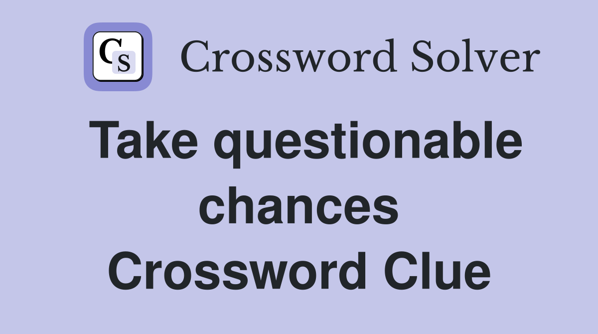 Take questionable chances Crossword Clue