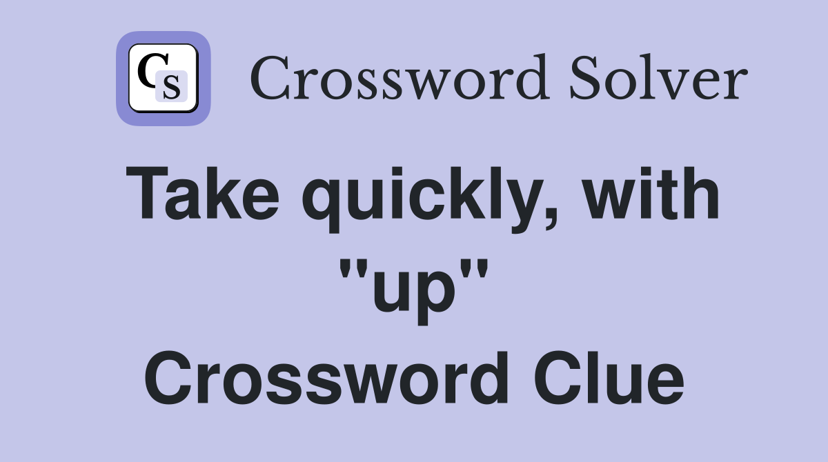 Take quickly, with "up" Crossword Clue