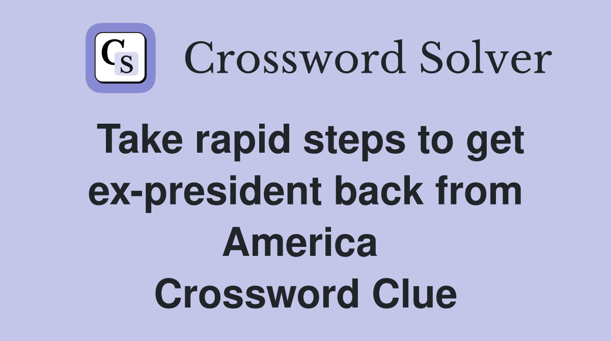 Take rapid steps to get ex-president back from America  Crossword Clue