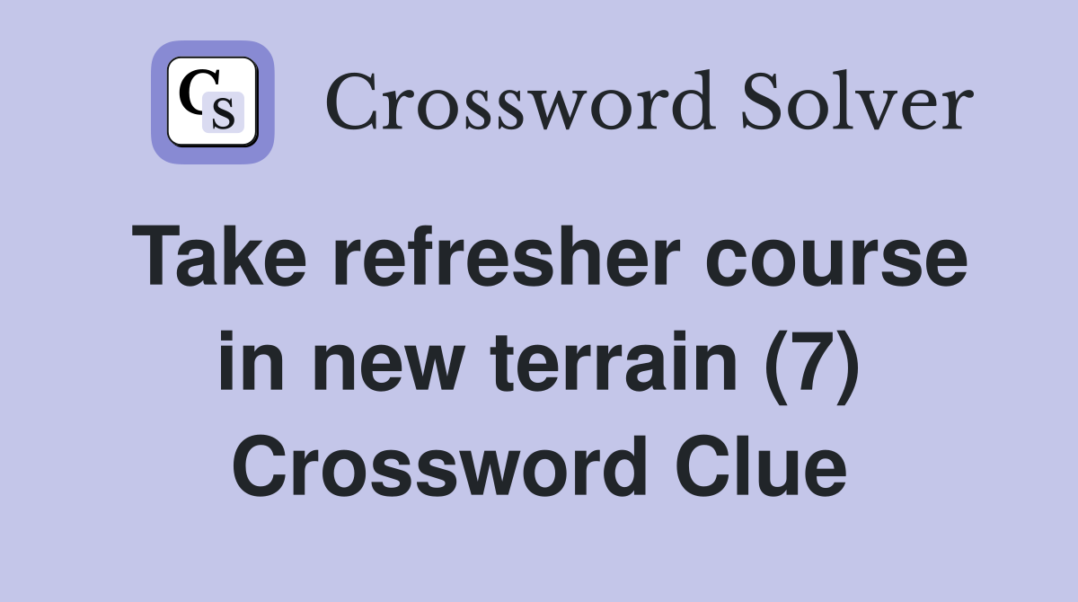Take refresher course in new terrain (7) Crossword Clue