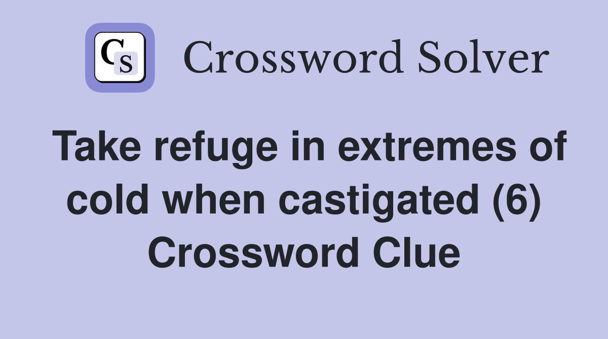 Take refuge in extremes of cold when castigated (6) Crossword Clue