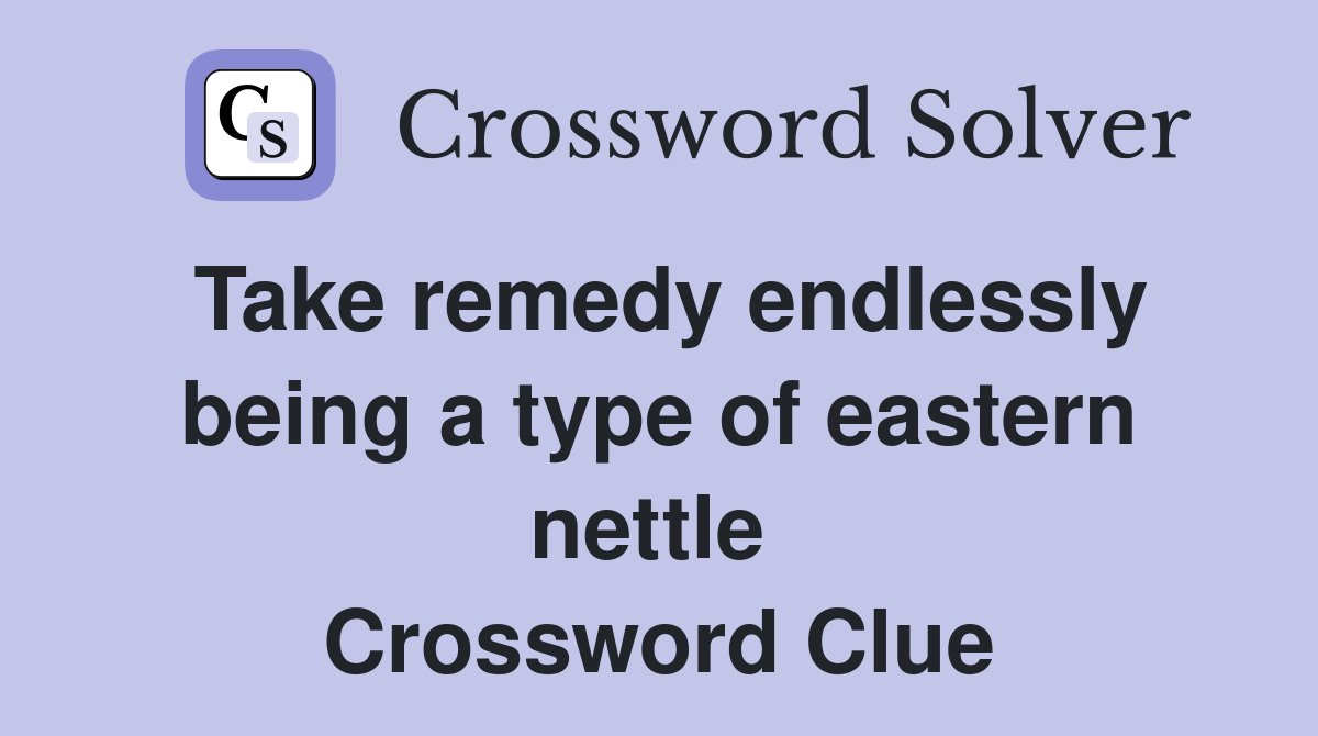 Take remedy endlessly being a type of eastern nettle  Crossword Clue