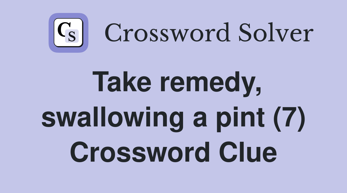 Take remedy, swallowing a pint (7) Crossword Clue