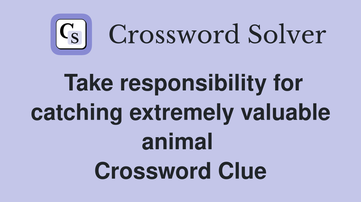 Take responsibility for catching extremely valuable animal  Crossword Clue