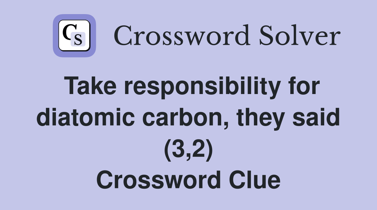 Take responsibility for diatomic carbon, they said (3,2) Crossword Clue