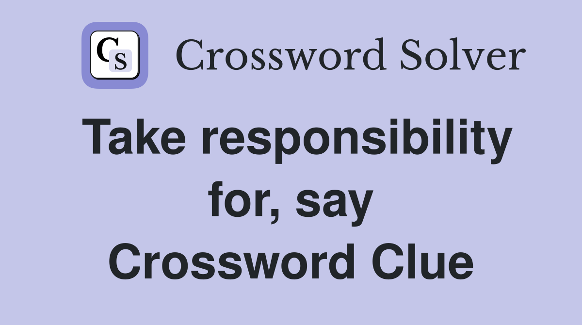 Take responsibility for, say Crossword Clue