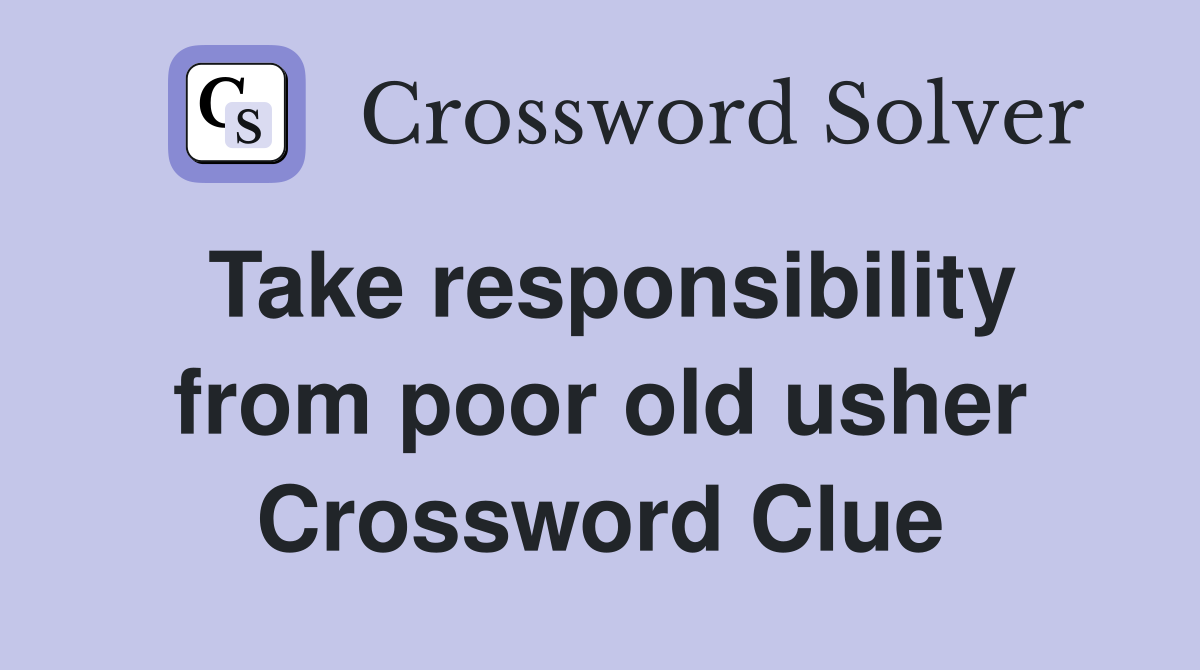 Take responsibility from poor old usher Crossword Clue