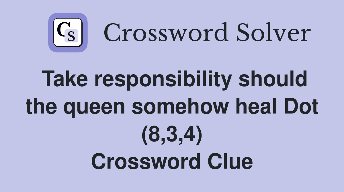 Take responsibility should the queen somehow heal Dot (8,3,4) Crossword Clue
