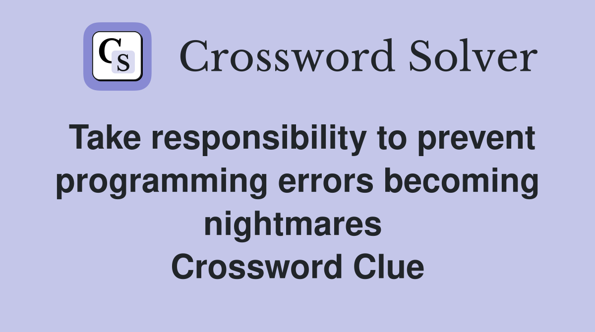 Take responsibility to prevent programming errors becoming nightmares  Crossword Clue