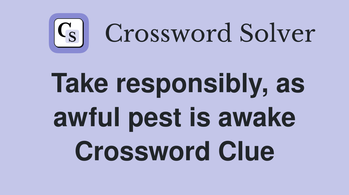 Take responsibly, as awful pest is awake Crossword Clue